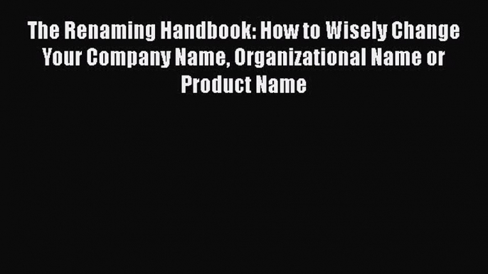 PDF The Renaming Handbook: How to Wisely Change Your Company Name Organizational Name or Product