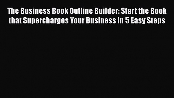 PDF The Business Book Outline Builder: Start the Book that Supercharges Your Business in 5