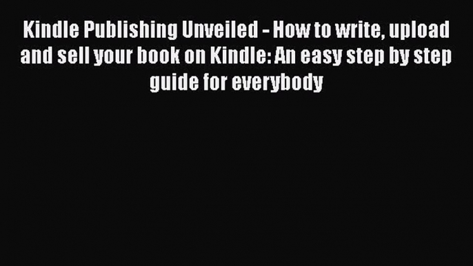 Download Kindle Publishing Unveiled - How to write upload and sell your book on Kindle: An