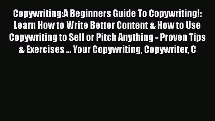 PDF Copywriting:A Beginners Guide To Copywriting!: Learn How to Write Better Content & How