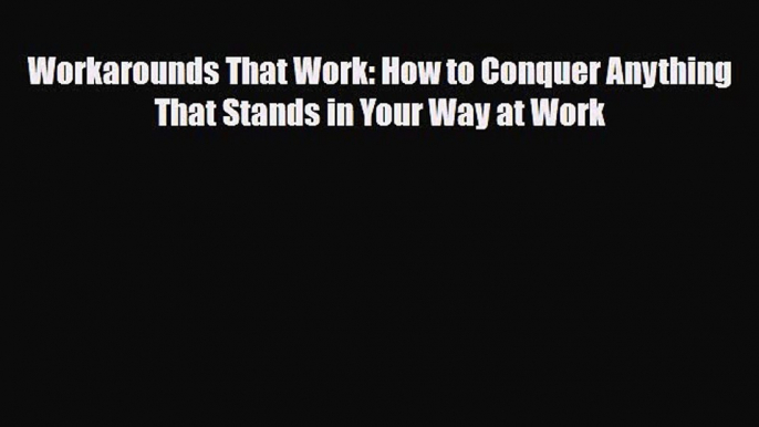 Download Workarounds That Work: How to Conquer Anything That Stands in Your Way at Work PDF