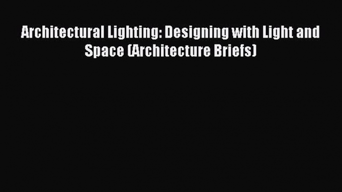 Read Architectural Lighting: Designing with Light and Space (Architecture Briefs) Ebook Free