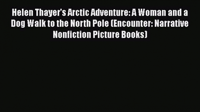 Download Helen Thayer's Arctic Adventure: A Woman and a Dog Walk to the North Pole (Encounter: