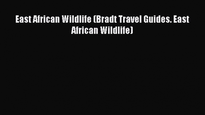 Read East African Wildlife (Bradt Travel Guides. East African Wildlife) Ebook Online