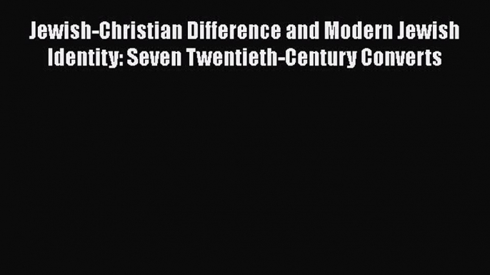 [PDF] Jewish-Christian Difference and Modern Jewish Identity: Seven Twentieth-Century Converts