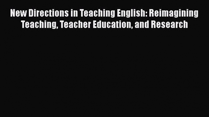 PDF New Directions in Teaching English: Reimagining Teaching Teacher Education and Research