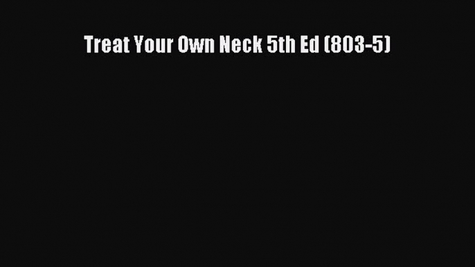 Download Treat Your Own Neck 5th Ed (803-5) Free Books