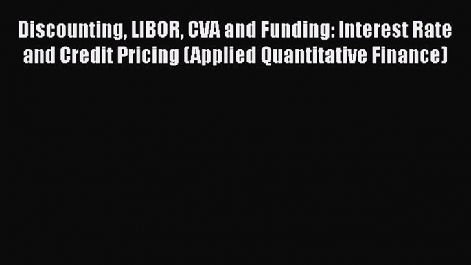 PDF Discounting LIBOR CVA and Funding: Interest Rate and Credit Pricing (Applied Quantitative