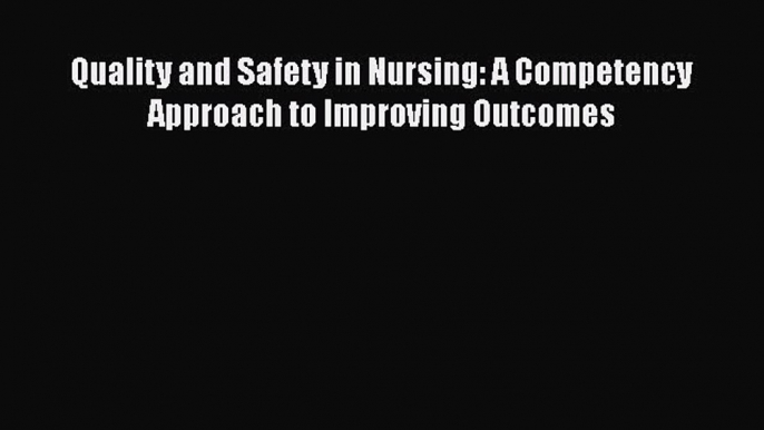 Download Quality and Safety in Nursing: A Competency Approach to Improving Outcomes Free Books