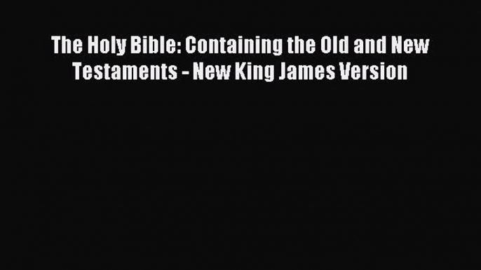 Download The Holy Bible: Containing the Old and New Testaments - New King James Version Ebook