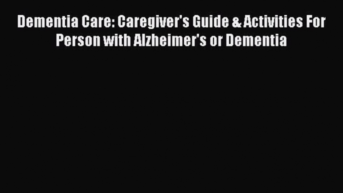 Read Dementia Care: Caregiver's Guide & Activities For Person with Alzheimer's or Dementia