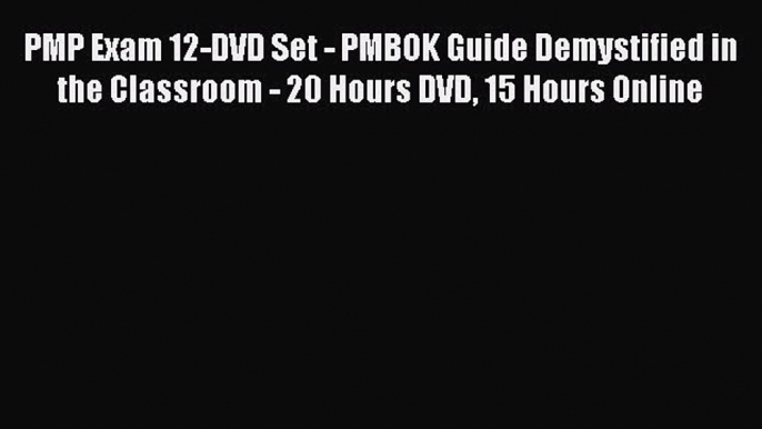 PDF PMP Exam 12-DVD Set - PMBOK Guide Demystified in the Classroom - 20 Hours DVD 15 Hours