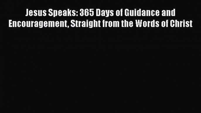 Read Jesus Speaks: 365 Days of Guidance and Encouragement Straight from the Words of Christ