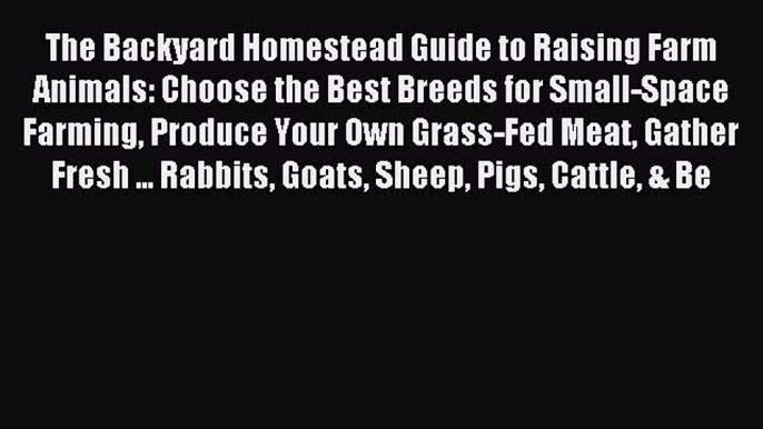 Download The Backyard Homestead Guide to Raising Farm Animals: Choose the Best Breeds for Small-Space