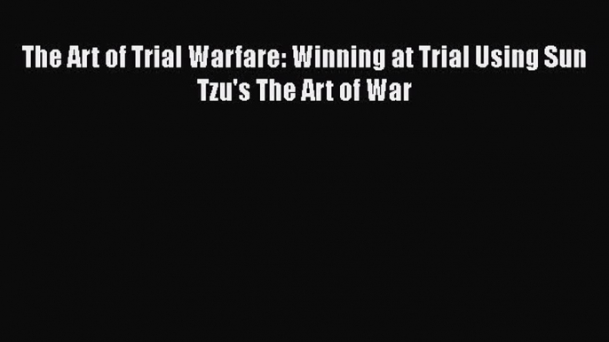 Read The Art of Trial Warfare: Winning at Trial Using Sun Tzu's The Art of War PDF Online