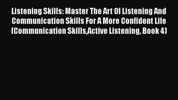 PDF Listening Skills: Master The Art Of Listening And Communication Skills For A More Confident