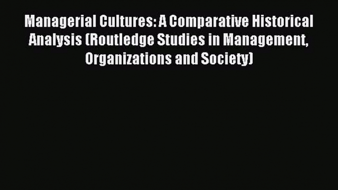 Read Managerial Cultures: A Comparative Historical Analysis (Routledge Studies in Management