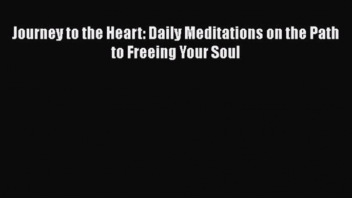 Read Journey to the Heart: Daily Meditations on the Path to Freeing Your Soul Ebook Free