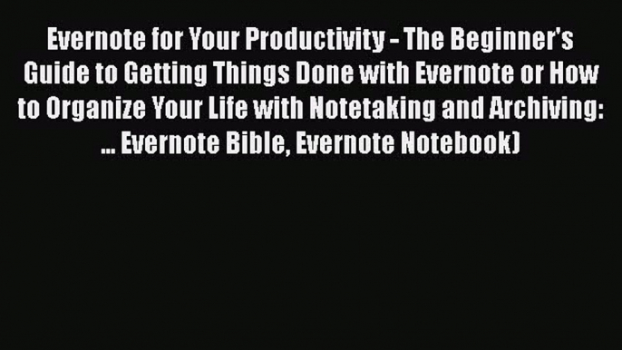 PDF Evernote for Your Productivity - The Beginner's Guide to Getting Things Done with Evernote