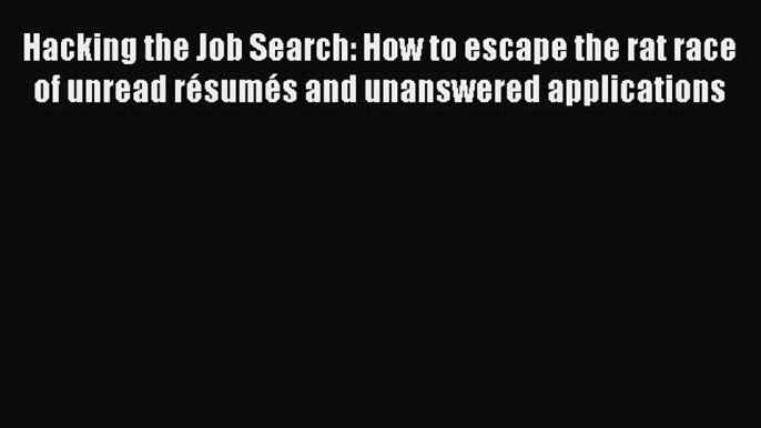 PDF Hacking the Job Search: How to escape the rat race of unread résumés and unanswered applications