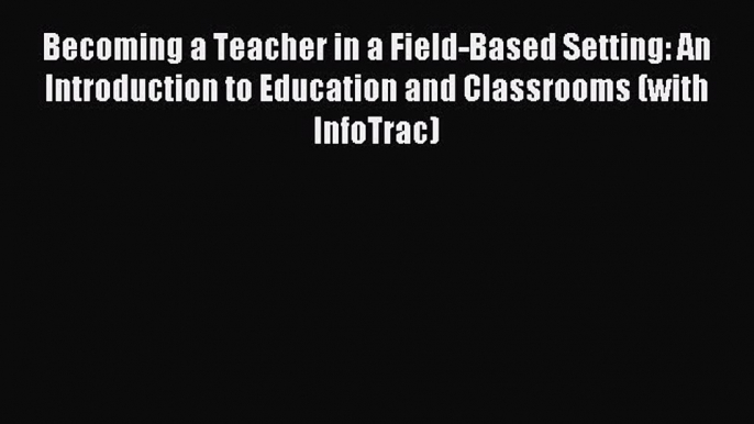 Read Becoming a Teacher in a Field-Based Setting: An Introduction to Education and Classrooms