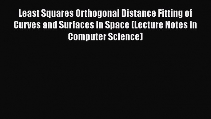 [PDF] Least Squares Orthogonal Distance Fitting of Curves and Surfaces in Space (Lecture Notes