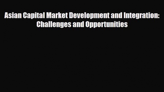 [PDF] Asian Capital Market Development and Integration: Challenges and Opportunities Download