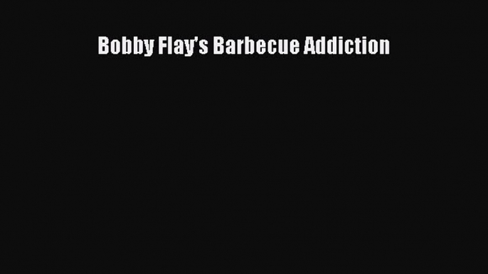 Read Bobby Flay's Barbecue Addiction Ebook Free