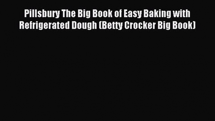 Read Pillsbury The Big Book of Easy Baking with Refrigerated Dough (Betty Crocker Big Book)