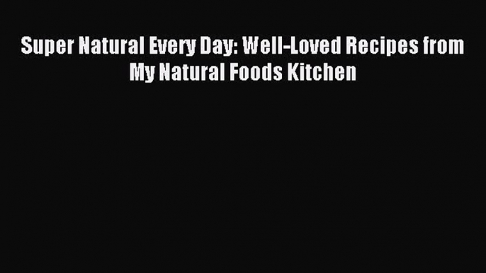 Read Super Natural Every Day: Well-Loved Recipes from My Natural Foods Kitchen Ebook Free