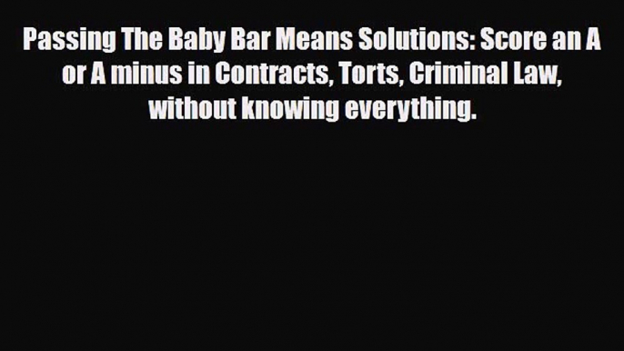 Download Passing The Baby Bar Means Solutions: Score an A or A minus in Contracts Torts Criminal