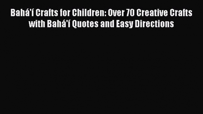 Read Bahá'í Crafts for Children: Over 70 Creative Crafts with Bahá'í Quotes and Easy Directions