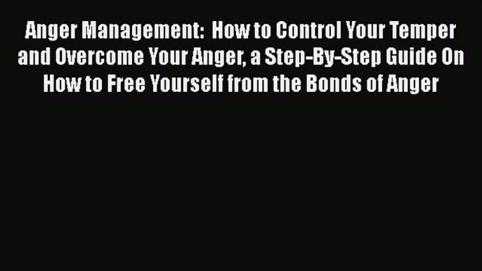 Read Anger Management:  How to Control Your Temper and Overcome Your Anger a Step-By-Step Guide