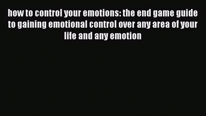 Read how to control your emotions: the end game guide to gaining emotional control over any