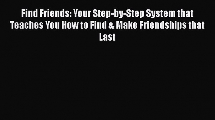 Read Find Friends: Your Step-by-Step System that Teaches You How to Find & Make Friendships