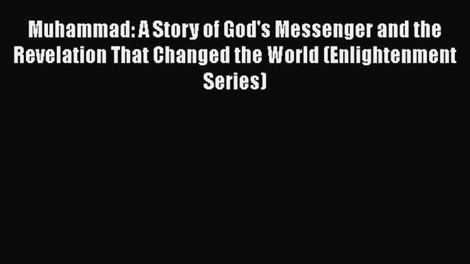 Read Muhammad: A Story of God's Messenger and the Revelation That Changed the World (Enlightenment