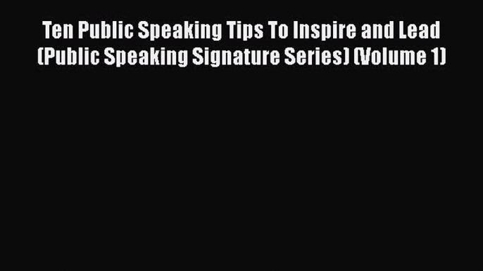 Read Ten Public Speaking Tips To Inspire and Lead (Public Speaking Signature Series) (Volume