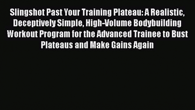 Download Slingshot Past Your Training Plateau: A Realistic Deceptively Simple High-Volume Bodybuilding