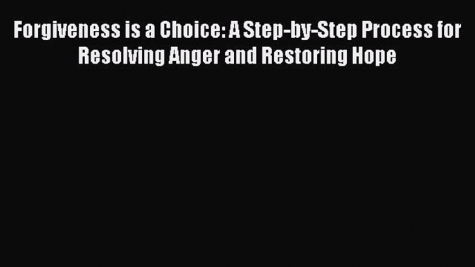 Read Forgiveness is a Choice: A Step-by-Step Process for Resolving Anger and Restoring Hope