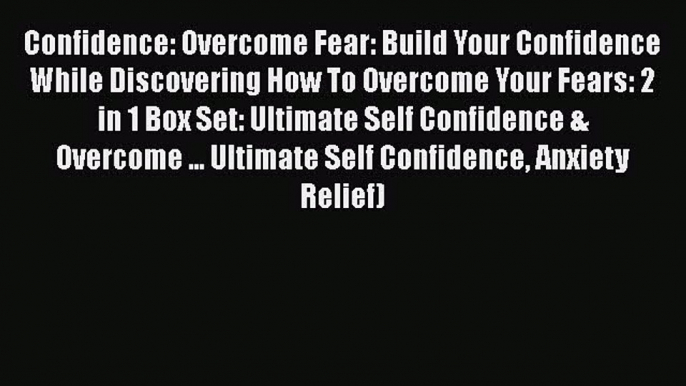 Read Confidence: Overcome Fear: Build Your Confidence While Discovering How To Overcome Your