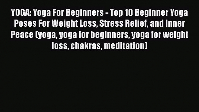 PDF YOGA: Yoga For Beginners - Top 10 Beginner Yoga Poses For Weight Loss Stress Relief and