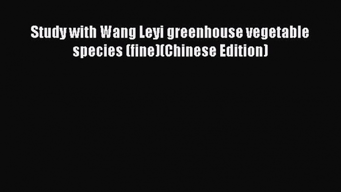 Read Study with Wang Leyi greenhouse vegetable species (fine)(Chinese Edition) Ebook Online