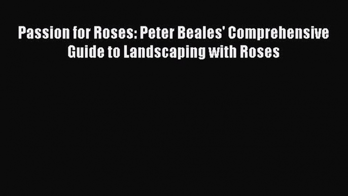 Download Passion for Roses: Peter Beales' Comprehensive Guide to Landscaping with Roses Ebook