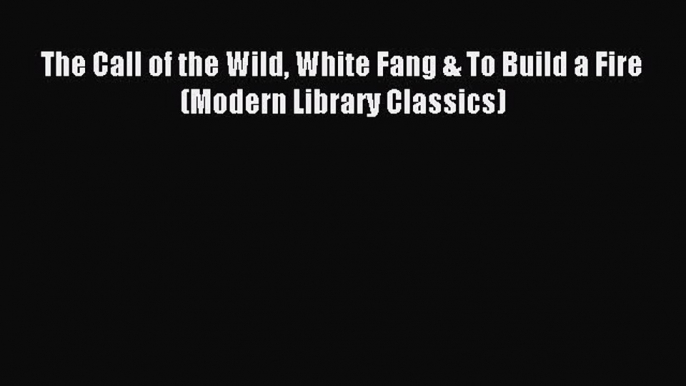 Read The Call of the Wild White Fang & To Build a Fire (Modern Library Classics) Ebook Free