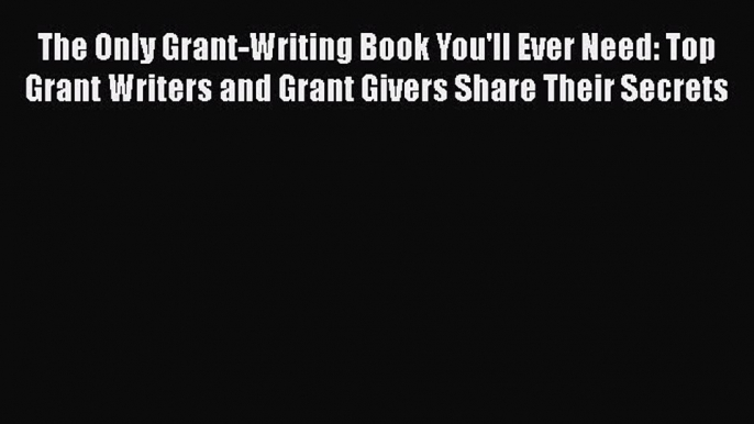 Download The Only Grant-Writing Book You'll Ever Need: Top Grant Writers and Grant Givers Share