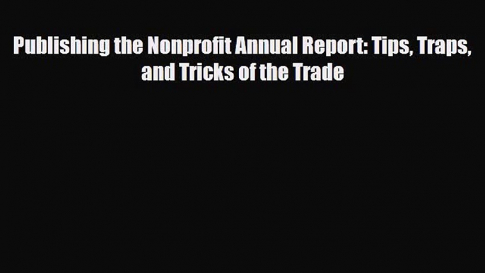 PDF Publishing the Nonprofit Annual Report: Tips Traps and Tricks of the Trade Ebook