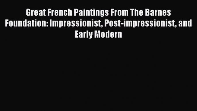 Download Great French Paintings From The Barnes Foundation: Impressionist Post-impressionist