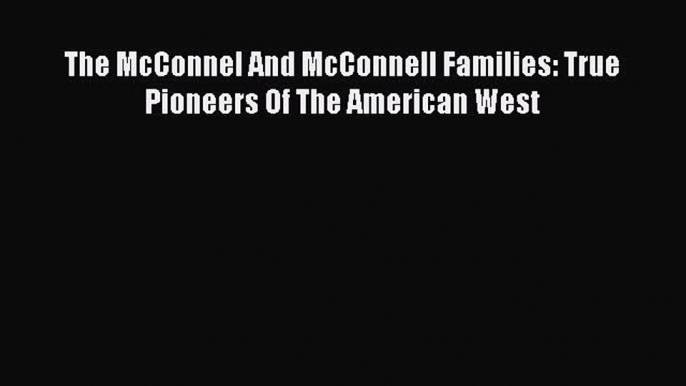 Read The McConnel And McConnell Families: True Pioneers Of The American West PDF Free