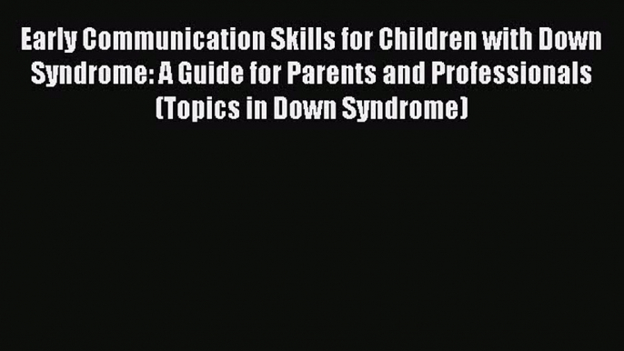 Read Early Communication Skills for Children with Down Syndrome: A Guide for Parents and Professionals