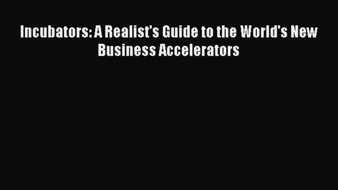 Download Incubators: A Realist's Guide to the World's New Business Accelerators PDF Book Free